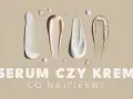 Smugi kremów i serum na beżowym tle. Pytanie: Serum czy krem co najpierw?